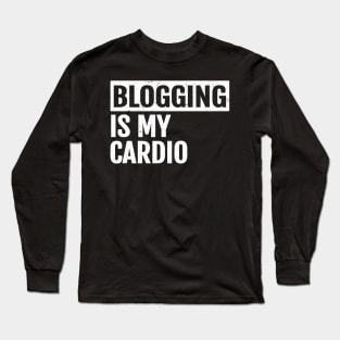 Funny Blogging Is My Cardio -For  Blogger who Blogs Long Sleeve T-Shirt